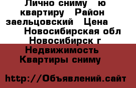 Лично сниму 1-ю квартиру › Район ­ заельцовский › Цена ­ 8 000 - Новосибирская обл., Новосибирск г. Недвижимость » Квартиры сниму   